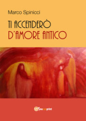 Ti accenderò d amore antico