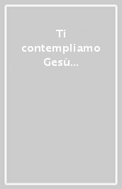 Ti contempliamo Gesù con il cuore di Maria. Pregare il rosario