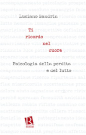 Ti ricordo nel cuore. Psicologia della perdita e del lutto