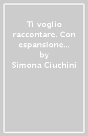 Ti voglio raccontare. Con espansione online: Letteratura. Per la Scuola media. 1.