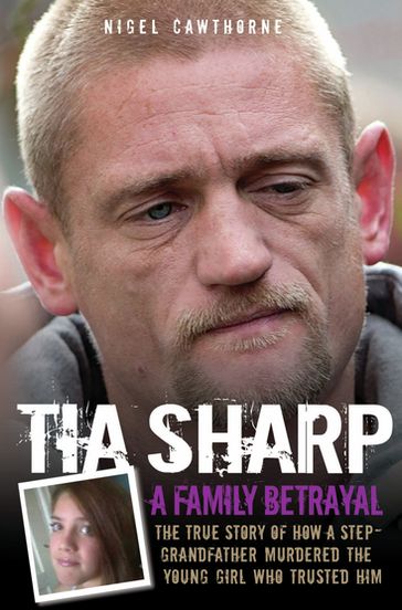 Tia Sharp - A Family Betrayal: The True Story of how a Step-Grandfather Murdered the Young Girl Who Trusted Him. - Nigel Cawthorne