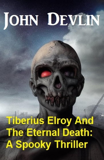 Tiberius Elroy And The Eternal Death: A Spooky Thriller - John Devlin