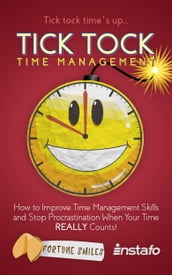 Tick Tock Time Management: How to Improve Time Management Skills and Stop Procrastination When Your Time Really Counts!