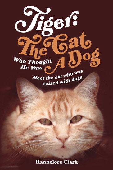 Tiger: The Cat Who Thought He was a Dog - Hannelore Clark