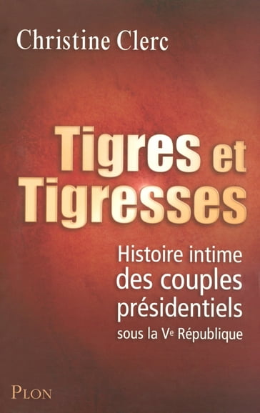 Tigres et tigresses - Histoire intime des couples présidentiels sous la Ve République - Christine Clerc