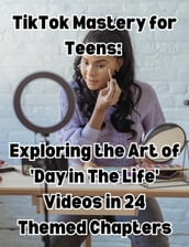 TikTok Mastery for Teens Exploring the Art of  Day in The Life  Videos in 24 Themed Chapters