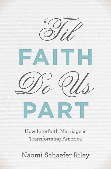 'Til Faith Do Us Part: How Interfaith Marriage is Transforming America - Naomi Schaefer Riley