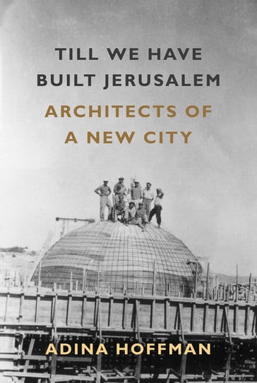 Till We Have Built Jerusalem - Adina Hoffman
