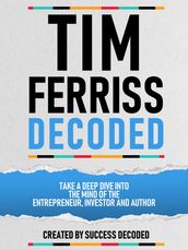 Tim Ferriss Decoded - Take A Deep Dive Into The Mind Of The Entrepreneur, Investor And Author