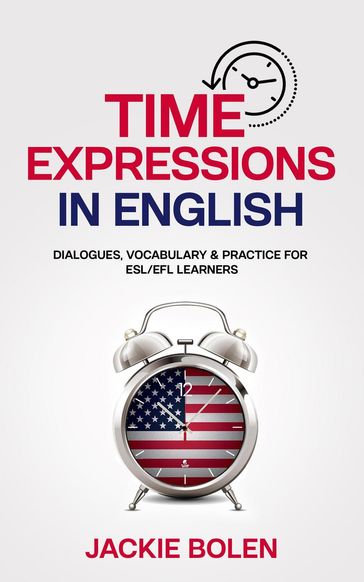 Time Expressions in English: Dialogues, Vocabulary & Practice for ESL/EFL Learners - Jackie Bolen