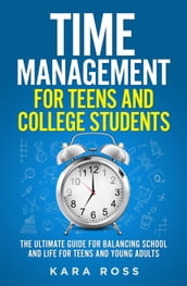 Time Management For Teens And College Students: The Ultimate Guide for Balancing School and Life for Teens and Young Adults