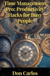 Time Management Pro: Productivity Hacks for Busy People