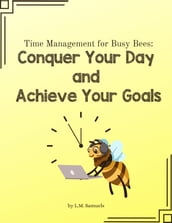 Time Management for Busy Bees: Conquer Your Day and Achieve Your Goals