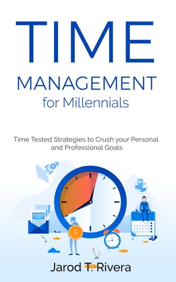 Time Management for Millennial's: Time Tested Strategies to Crush your Personal and Professional Goals - Jarod T. Rivera