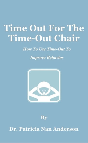 Time Out For The Time-Out Chair: How To Make Time-Out Work Better - Patricia Anderson