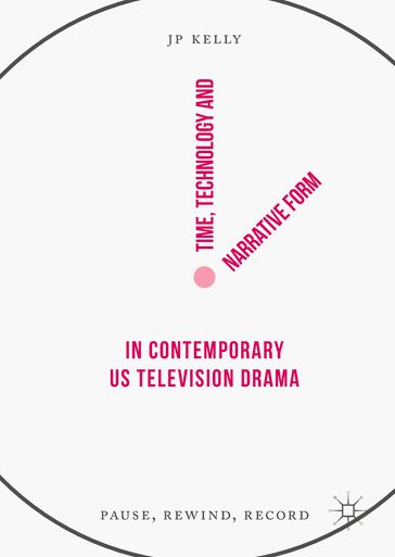 Time, Technology and Narrative Form in Contemporary US Television Drama - JP Kelly