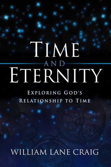 Time and Eternity: Exploring God's Relationship to Time - William Lane Craig