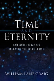 Time and Eternity: Exploring God s Relationship to Time
