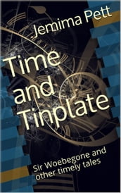 Time and Tinplate: Sir Woebegone and Other Timely Tales