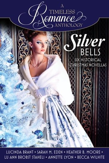 A Timeless Romance Anthology: Silver Bells Collection - Annette Lyon - Becca Wilhite - Heather B. Moore - Lu Ann Staheli - Lucinda Brant - Sarah M. Eden
