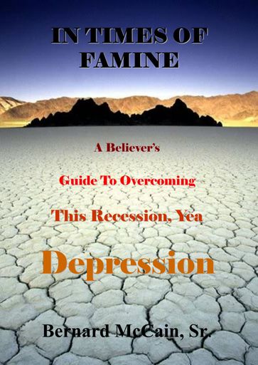 In Times of Famine, A Believer's Guide to Overcoming This Recession, Yea Depression - Sr Bernard McCain