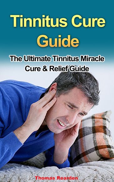 Tinnitus Cure Guide: The Ultimate Tinnitus Miracle Cure & Relief Guide - Thomas Rearden