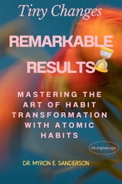 Tiny Changes, Remarkable Results:Mastering the Art of Habit Transformation with Atomic Habits