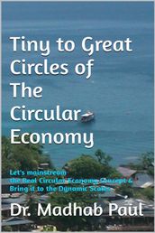 Tiny to Great Circles of the Circular Economy: Let s Mainstream the Real Circular Economy Concept & Bring It to Dynamic Scales