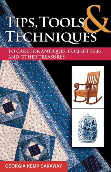 Tips, Tools, and Techniques to Care for Antiques, Collectibles, and Other Treasures - Georgia Kemp Caraway
