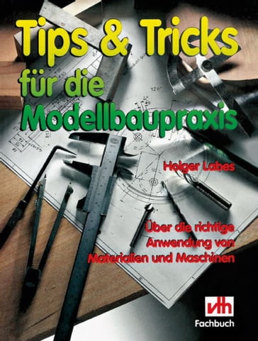 Tips & Tricks fur die Modellbaupraxis - Holger Labes - VTH neue Medien