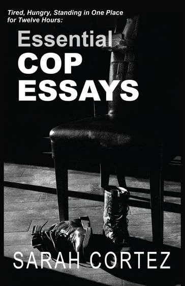 Tired, Hungry, and Standing in One Place for Twelve Hours: Essential Cop Essays - Sarah Cortez