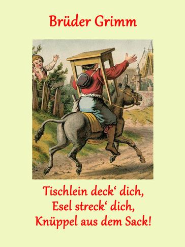 Tischlein deck' dich, Esel streck' dich, Knüppel aus dem Sack! - Bruder Grimm