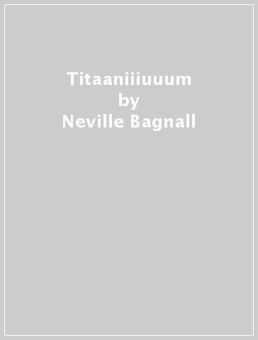 Titaaniiiuuum - Neville Bagnall