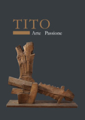 Tito. Arte passione. Ediz. illustrata