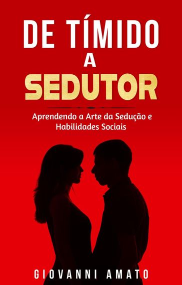 Tímido a Sedutor: Aprendendo a Arte da Sedução e Habilidades Sociais - Giovanni Amato