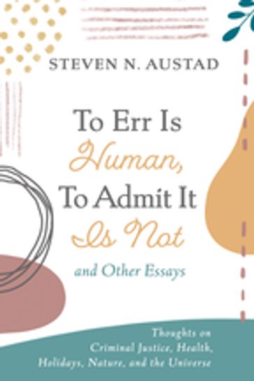 To Err Is Human, To Admit It Is Not and Other Essays - Steven N. Austad