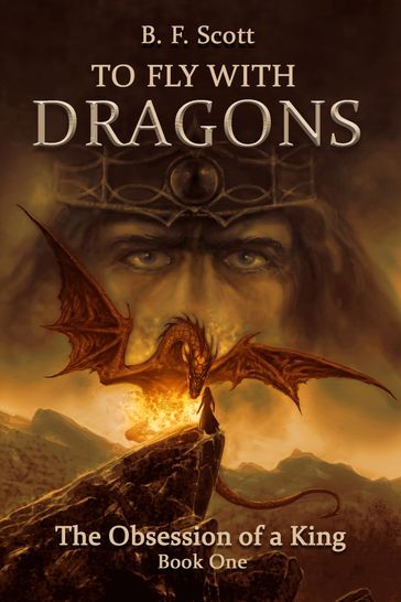 To Fly with Dragons: The Obsession of a King - B.F. Scott