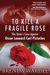 To Kill A Fragile Rose: The State s Case Against Oscar Leonard Carl Pistorius