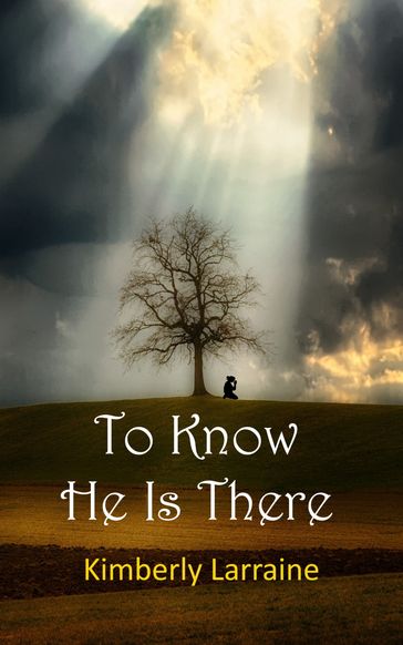 To Know He Is There - Kimberly Larraine