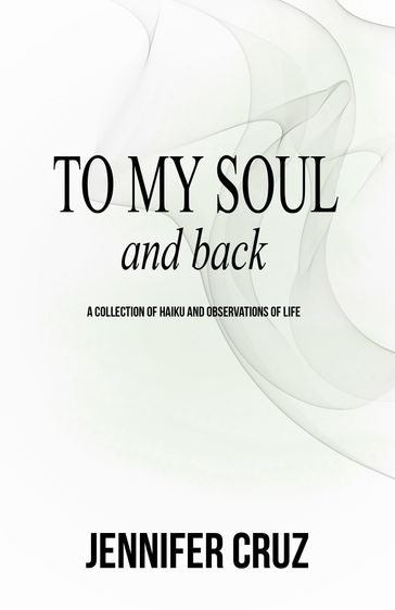 To My Soul and Back: A Collection of Haiku and Observations of Life - Jennifer Cruz