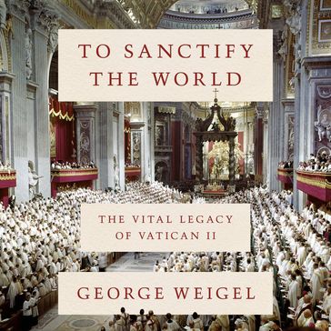 To Sanctify the World - George Weigel