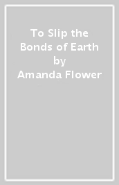 To Slip the Bonds of Earth
