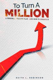 To Turn A Million: A Personal Wealth Plan - And How To Create It