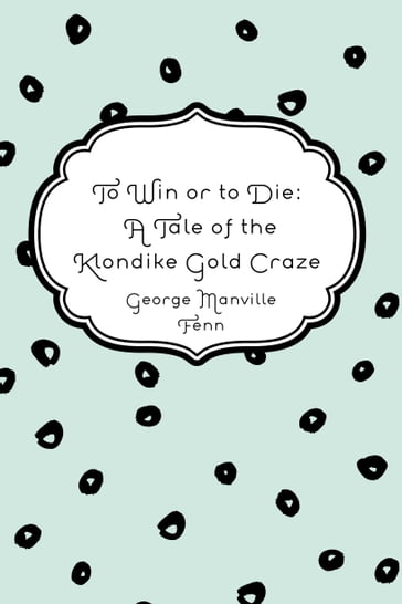 To Win or to Die: A Tale of the Klondike Gold Craze - George Manville Fenn