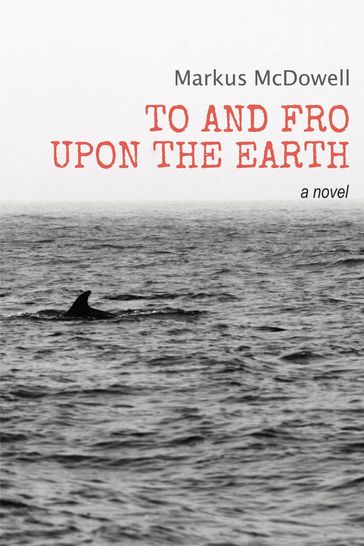 To and Fro Upon the Earth: A Novel - Markus McDowell
