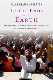 To the Ends of the Earth: Pentecostalism and the Transformation of World Christianity