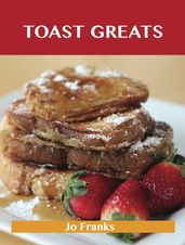 Toast Greats: Delicious Toast Recipes, The Top 70 Toast Recipes