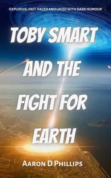 Toby Smart and the Fight For Earth - Aaron D Phillips