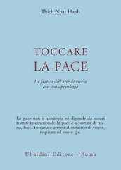 Toccare la pace. La pratica dell arte di vivere con consapevolezza