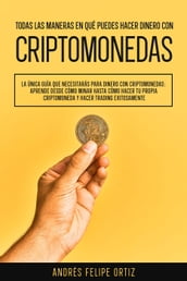 Todas las maneras en qué puedes hacer dinero con criptomonedas: (Aprende desde cómo minar hasta cómo hacer tu propia criptomoneda y hacer trading exitosamente)